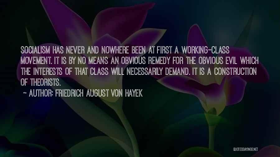 Friedrich August Von Hayek Quotes: Socialism Has Never And Nowhere Been At First A Working-class Movement. It Is By No Means An Obvious Remedy For