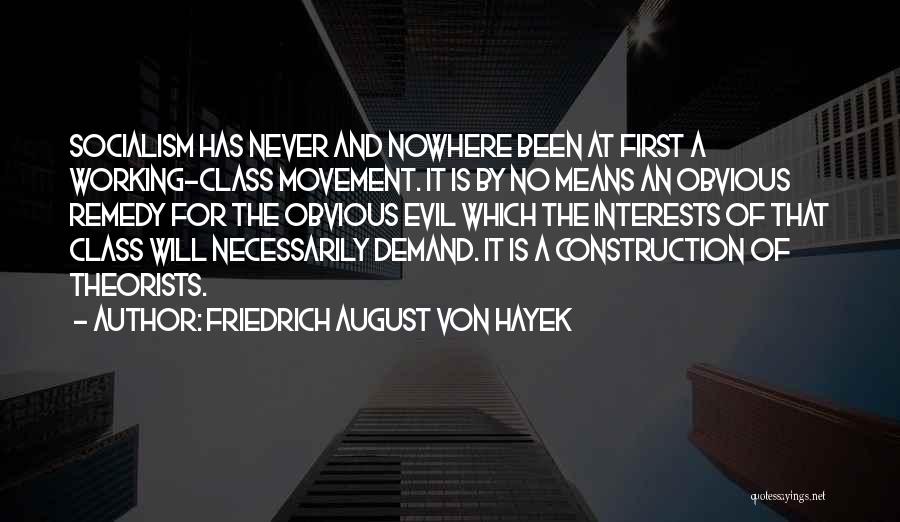 Friedrich August Von Hayek Quotes: Socialism Has Never And Nowhere Been At First A Working-class Movement. It Is By No Means An Obvious Remedy For