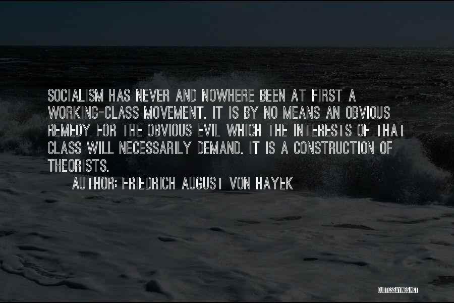Friedrich August Von Hayek Quotes: Socialism Has Never And Nowhere Been At First A Working-class Movement. It Is By No Means An Obvious Remedy For