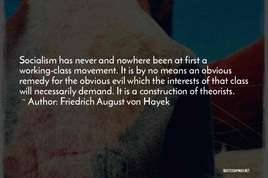 Friedrich August Von Hayek Quotes: Socialism Has Never And Nowhere Been At First A Working-class Movement. It Is By No Means An Obvious Remedy For