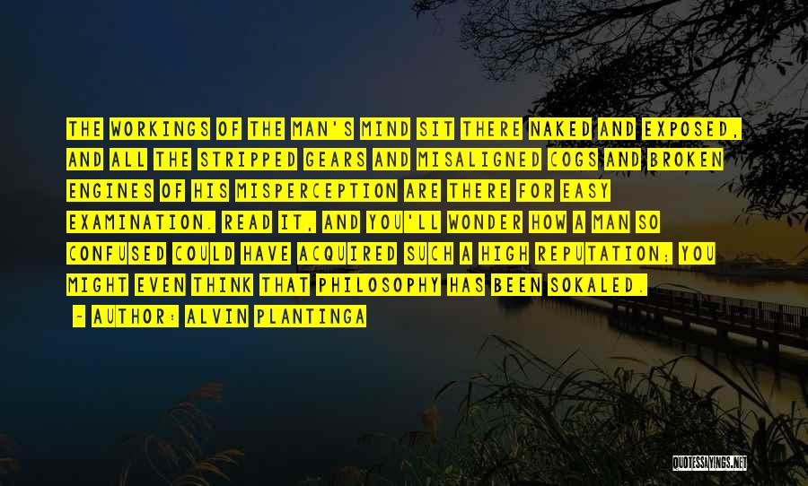 Alvin Plantinga Quotes: The Workings Of The Man's Mind Sit There Naked And Exposed, And All The Stripped Gears And Misaligned Cogs And