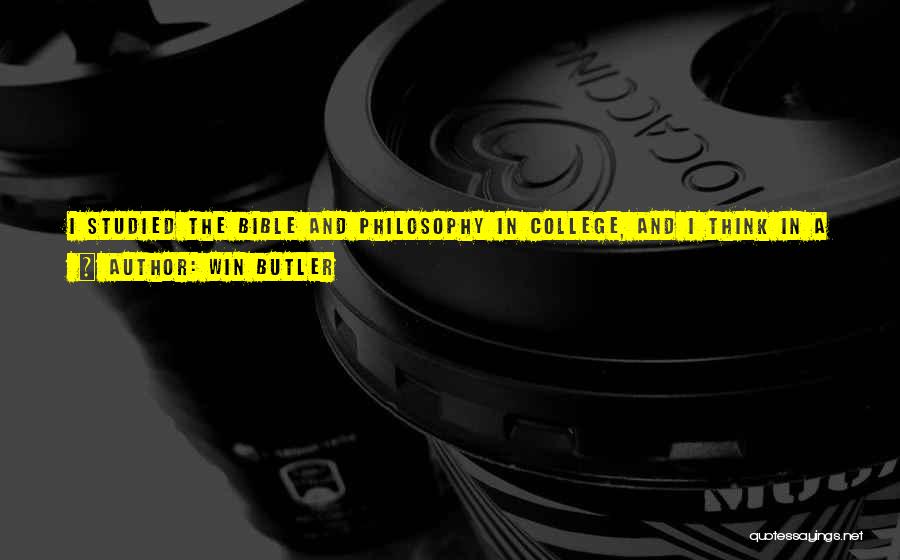 Win Butler Quotes: I Studied The Bible And Philosophy In College, And I Think In A Certain Sense That's The Kind Of Stuff