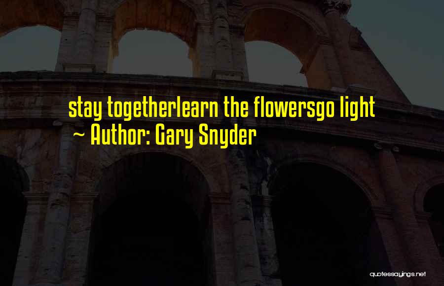 Gary Snyder Quotes: Stay Togetherlearn The Flowersgo Light