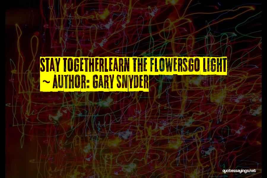 Gary Snyder Quotes: Stay Togetherlearn The Flowersgo Light
