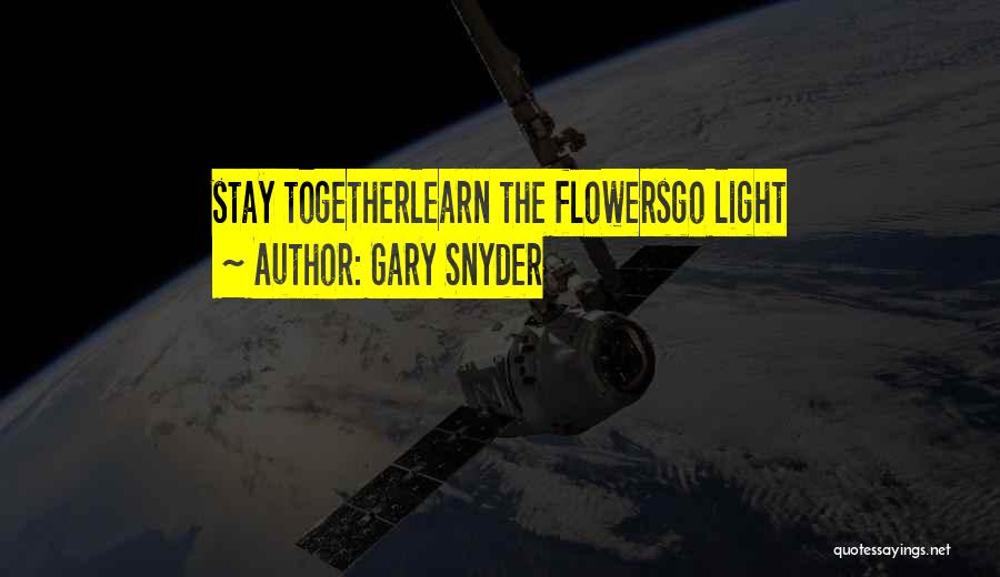 Gary Snyder Quotes: Stay Togetherlearn The Flowersgo Light