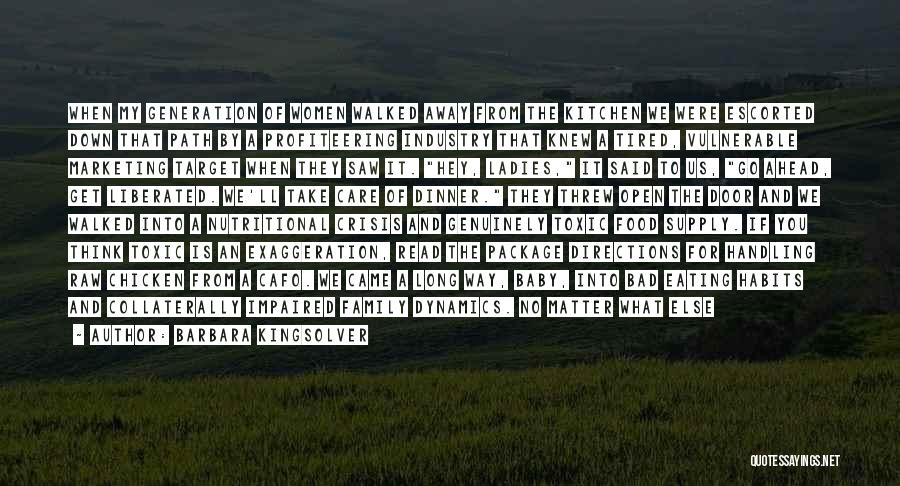 Barbara Kingsolver Quotes: When My Generation Of Women Walked Away From The Kitchen We Were Escorted Down That Path By A Profiteering Industry