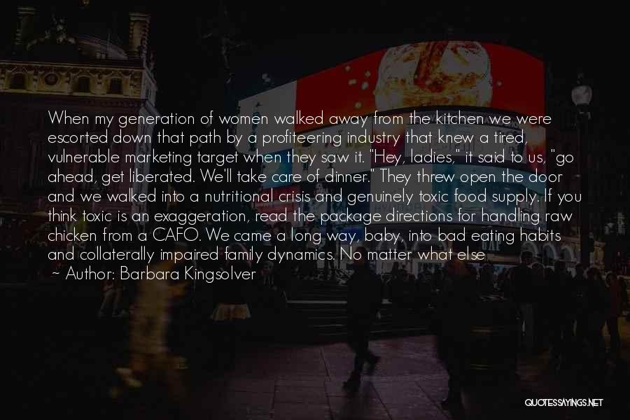 Barbara Kingsolver Quotes: When My Generation Of Women Walked Away From The Kitchen We Were Escorted Down That Path By A Profiteering Industry