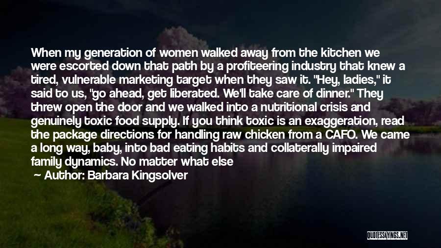 Barbara Kingsolver Quotes: When My Generation Of Women Walked Away From The Kitchen We Were Escorted Down That Path By A Profiteering Industry