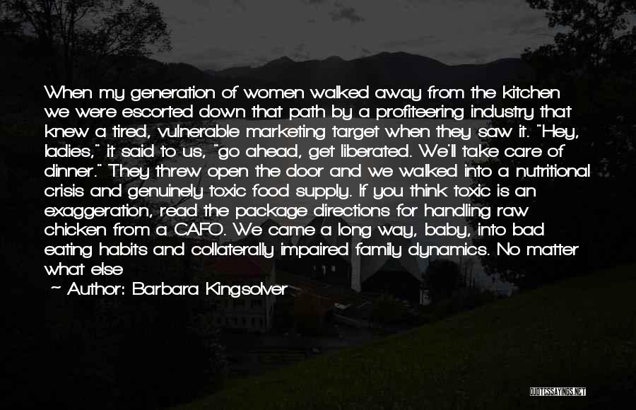 Barbara Kingsolver Quotes: When My Generation Of Women Walked Away From The Kitchen We Were Escorted Down That Path By A Profiteering Industry