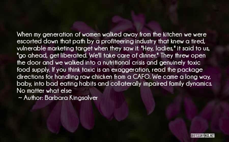 Barbara Kingsolver Quotes: When My Generation Of Women Walked Away From The Kitchen We Were Escorted Down That Path By A Profiteering Industry