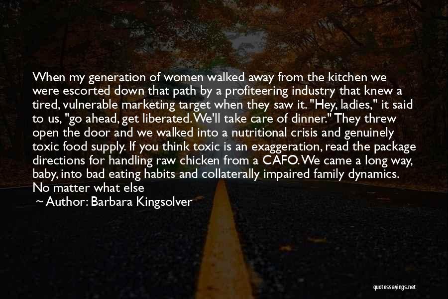 Barbara Kingsolver Quotes: When My Generation Of Women Walked Away From The Kitchen We Were Escorted Down That Path By A Profiteering Industry