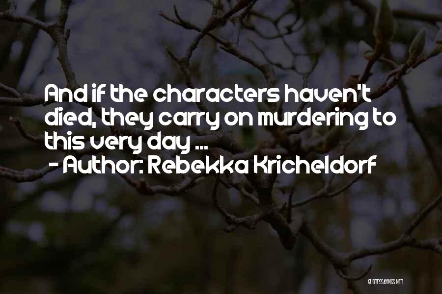 Rebekka Kricheldorf Quotes: And If The Characters Haven't Died, They Carry On Murdering To This Very Day ...