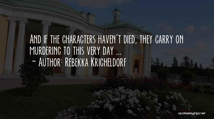 Rebekka Kricheldorf Quotes: And If The Characters Haven't Died, They Carry On Murdering To This Very Day ...