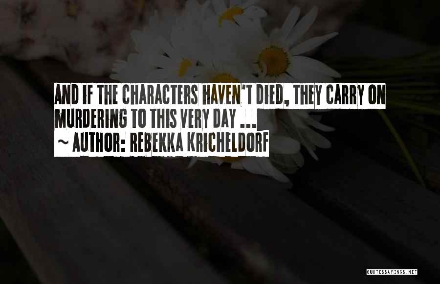 Rebekka Kricheldorf Quotes: And If The Characters Haven't Died, They Carry On Murdering To This Very Day ...