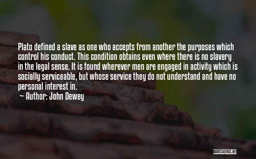 John Dewey Quotes: Plato Defined A Slave As One Who Accepts From Another The Purposes Which Control His Conduct. This Condition Obtains Even
