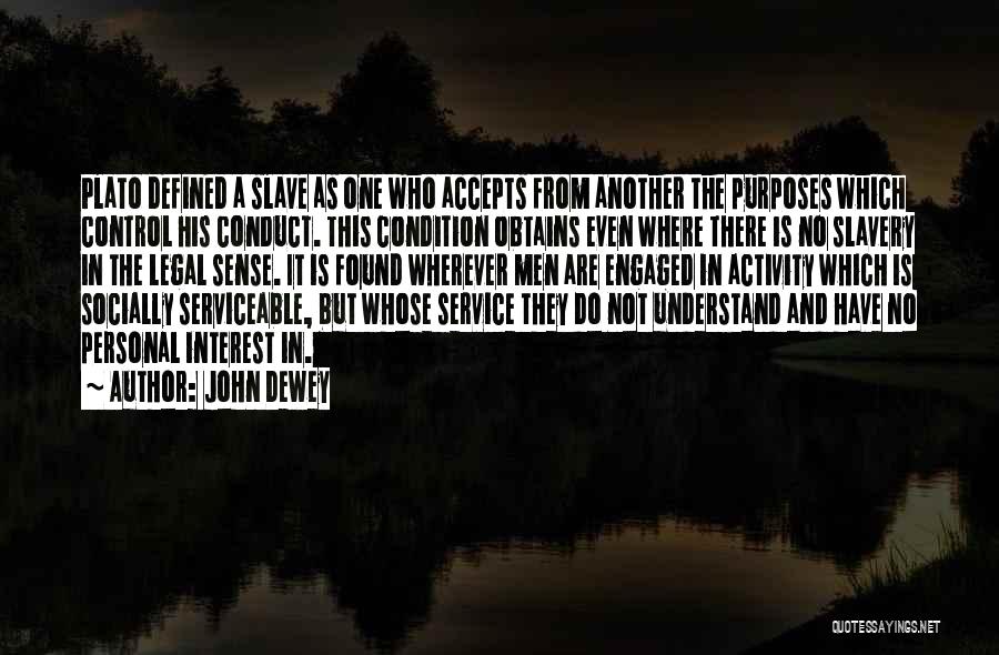 John Dewey Quotes: Plato Defined A Slave As One Who Accepts From Another The Purposes Which Control His Conduct. This Condition Obtains Even