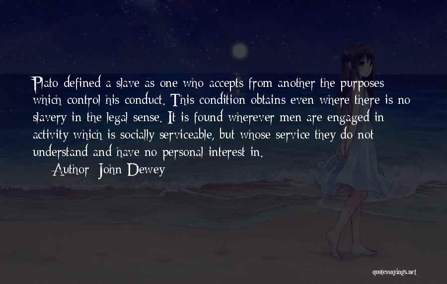 John Dewey Quotes: Plato Defined A Slave As One Who Accepts From Another The Purposes Which Control His Conduct. This Condition Obtains Even