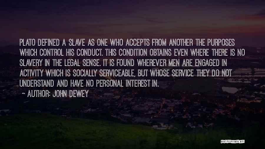 John Dewey Quotes: Plato Defined A Slave As One Who Accepts From Another The Purposes Which Control His Conduct. This Condition Obtains Even