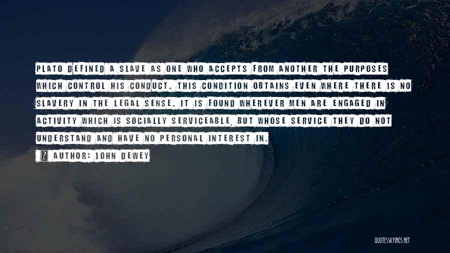 John Dewey Quotes: Plato Defined A Slave As One Who Accepts From Another The Purposes Which Control His Conduct. This Condition Obtains Even