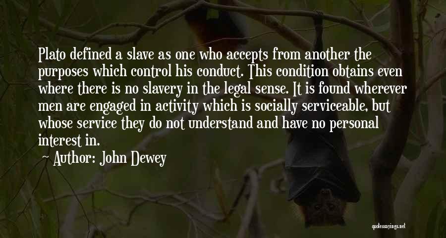 John Dewey Quotes: Plato Defined A Slave As One Who Accepts From Another The Purposes Which Control His Conduct. This Condition Obtains Even