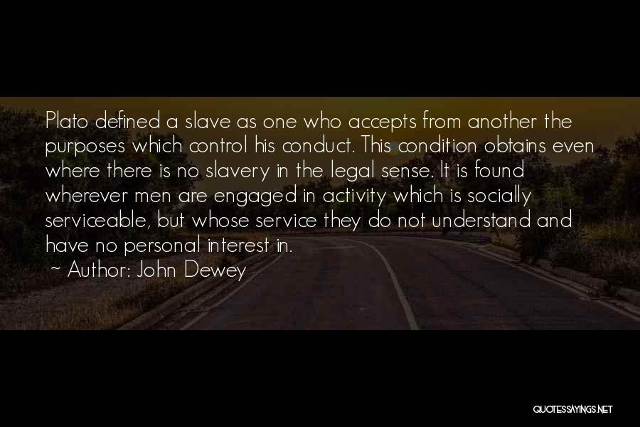 John Dewey Quotes: Plato Defined A Slave As One Who Accepts From Another The Purposes Which Control His Conduct. This Condition Obtains Even