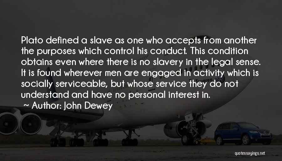 John Dewey Quotes: Plato Defined A Slave As One Who Accepts From Another The Purposes Which Control His Conduct. This Condition Obtains Even