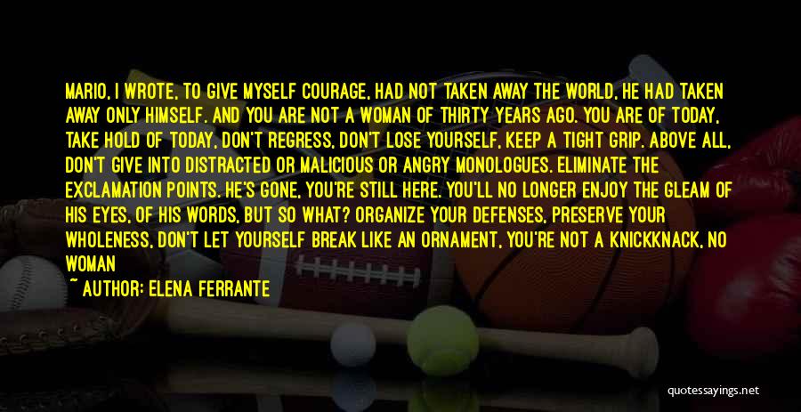 Elena Ferrante Quotes: Mario, I Wrote, To Give Myself Courage, Had Not Taken Away The World, He Had Taken Away Only Himself. And