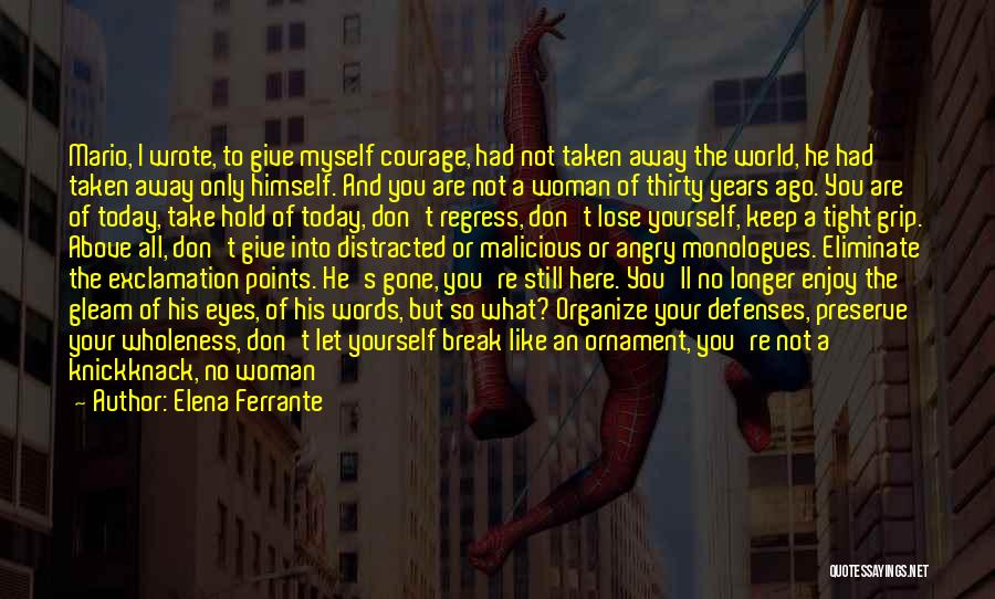 Elena Ferrante Quotes: Mario, I Wrote, To Give Myself Courage, Had Not Taken Away The World, He Had Taken Away Only Himself. And