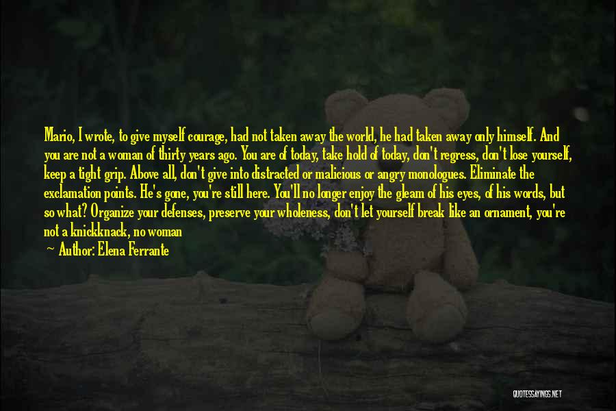 Elena Ferrante Quotes: Mario, I Wrote, To Give Myself Courage, Had Not Taken Away The World, He Had Taken Away Only Himself. And