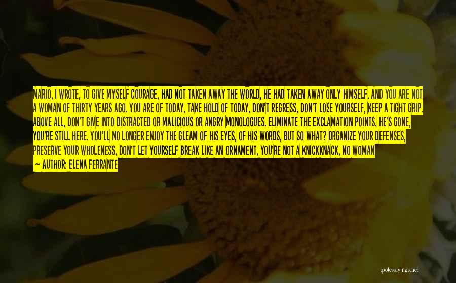 Elena Ferrante Quotes: Mario, I Wrote, To Give Myself Courage, Had Not Taken Away The World, He Had Taken Away Only Himself. And