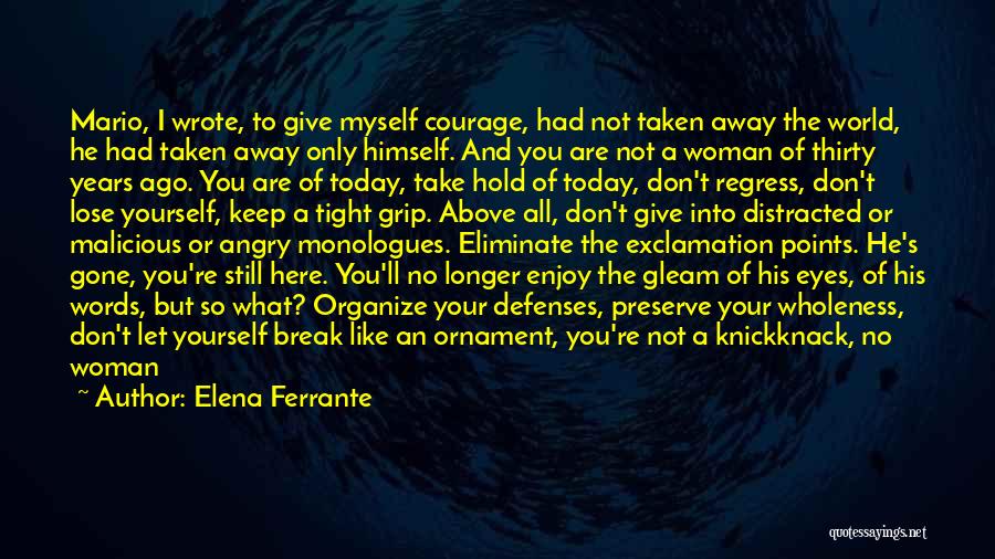 Elena Ferrante Quotes: Mario, I Wrote, To Give Myself Courage, Had Not Taken Away The World, He Had Taken Away Only Himself. And