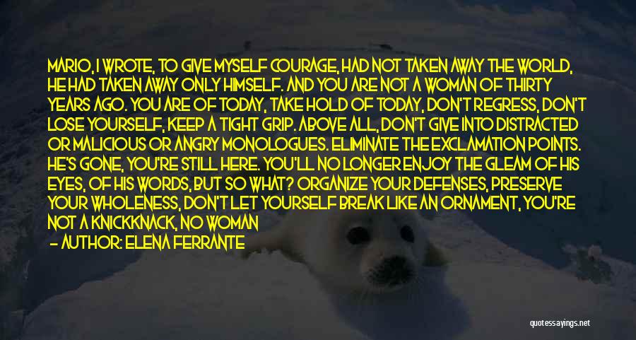 Elena Ferrante Quotes: Mario, I Wrote, To Give Myself Courage, Had Not Taken Away The World, He Had Taken Away Only Himself. And