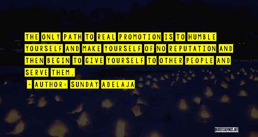 Sunday Adelaja Quotes: The Only Path To Real Promotion Is To Humble Yourself And Make Yourself Of No Reputation And Then Begin To