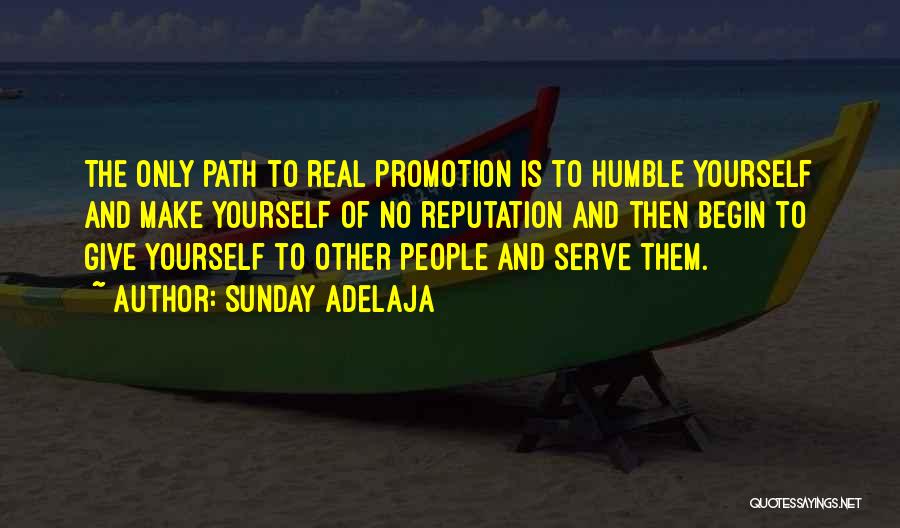 Sunday Adelaja Quotes: The Only Path To Real Promotion Is To Humble Yourself And Make Yourself Of No Reputation And Then Begin To