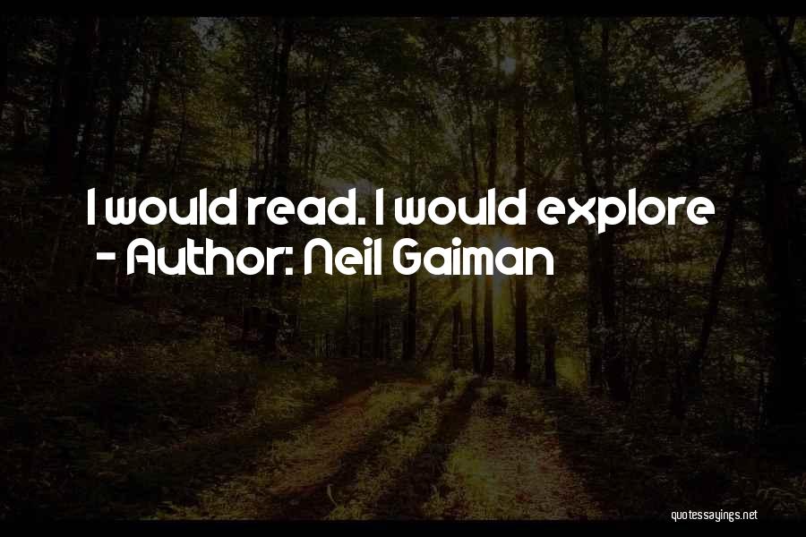 Neil Gaiman Quotes: I Would Read. I Would Explore