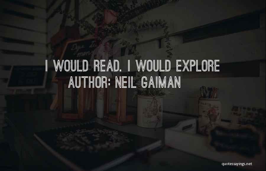 Neil Gaiman Quotes: I Would Read. I Would Explore