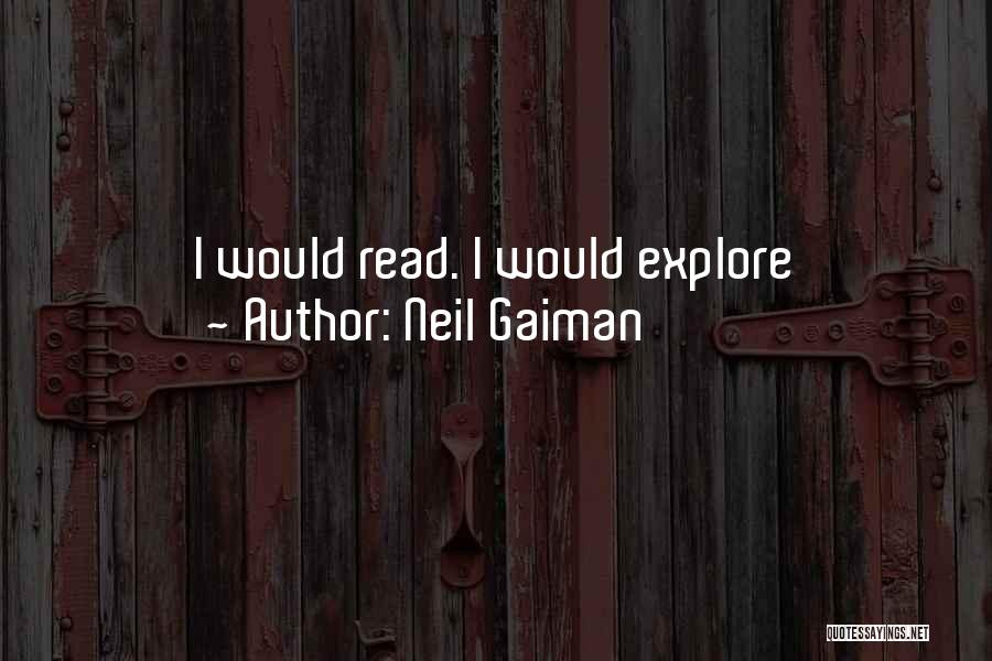 Neil Gaiman Quotes: I Would Read. I Would Explore