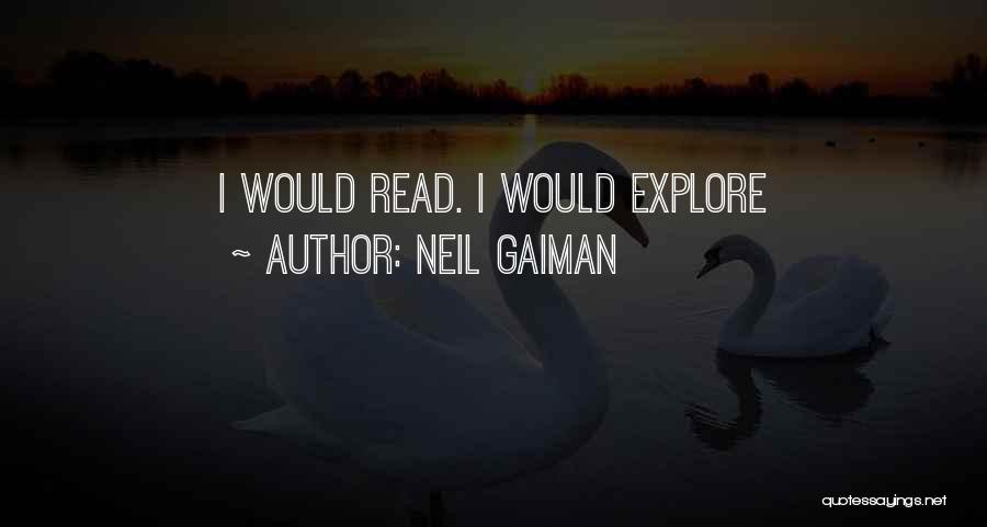 Neil Gaiman Quotes: I Would Read. I Would Explore