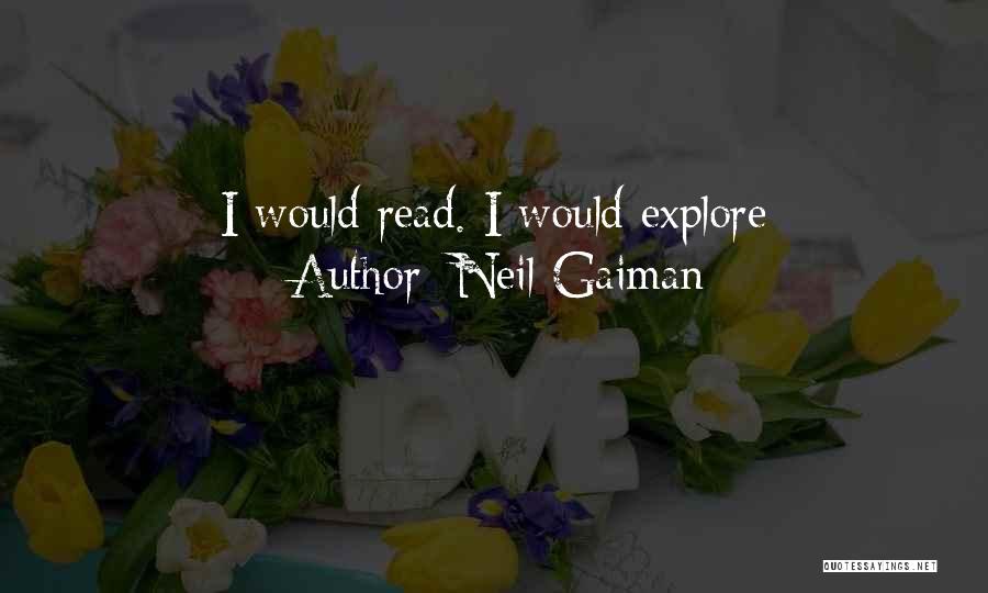Neil Gaiman Quotes: I Would Read. I Would Explore