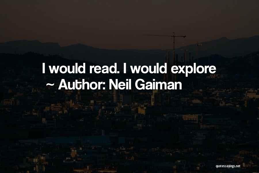 Neil Gaiman Quotes: I Would Read. I Would Explore