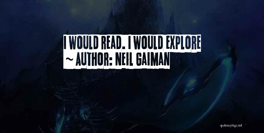 Neil Gaiman Quotes: I Would Read. I Would Explore
