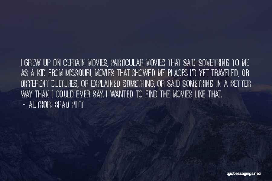 Brad Pitt Quotes: I Grew Up On Certain Movies, Particular Movies That Said Something To Me As A Kid From Missouri, Movies That