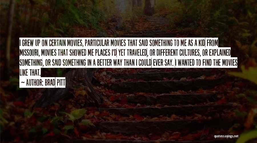 Brad Pitt Quotes: I Grew Up On Certain Movies, Particular Movies That Said Something To Me As A Kid From Missouri, Movies That