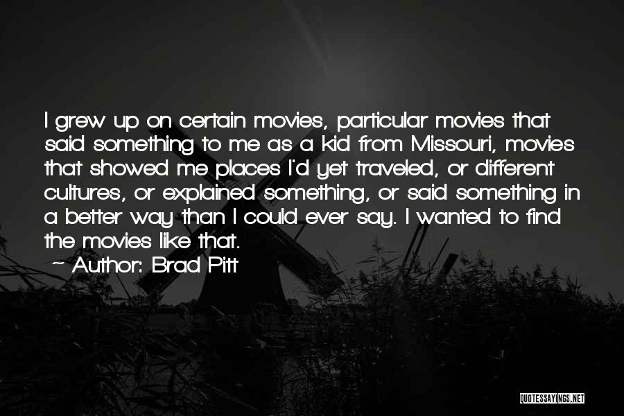 Brad Pitt Quotes: I Grew Up On Certain Movies, Particular Movies That Said Something To Me As A Kid From Missouri, Movies That