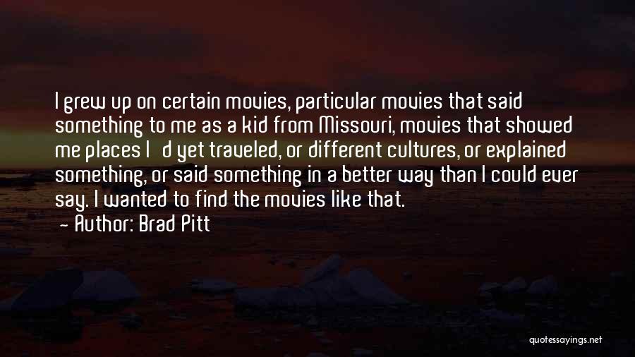 Brad Pitt Quotes: I Grew Up On Certain Movies, Particular Movies That Said Something To Me As A Kid From Missouri, Movies That