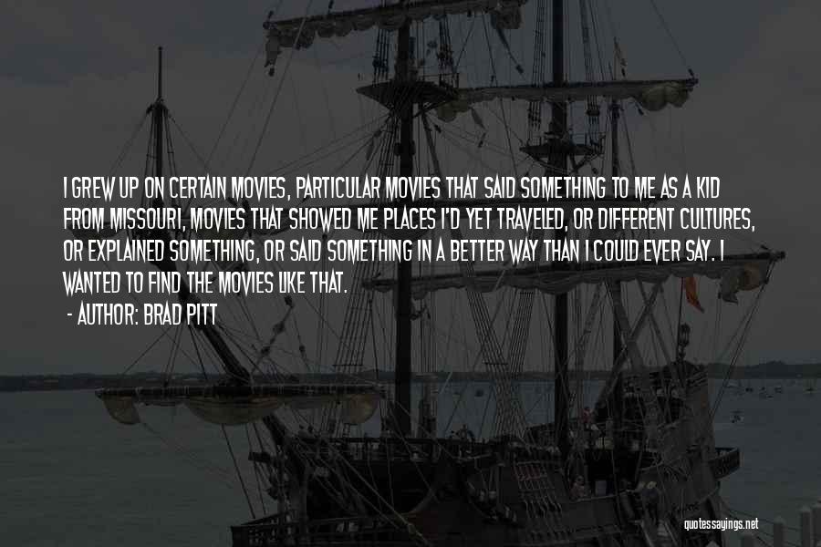 Brad Pitt Quotes: I Grew Up On Certain Movies, Particular Movies That Said Something To Me As A Kid From Missouri, Movies That