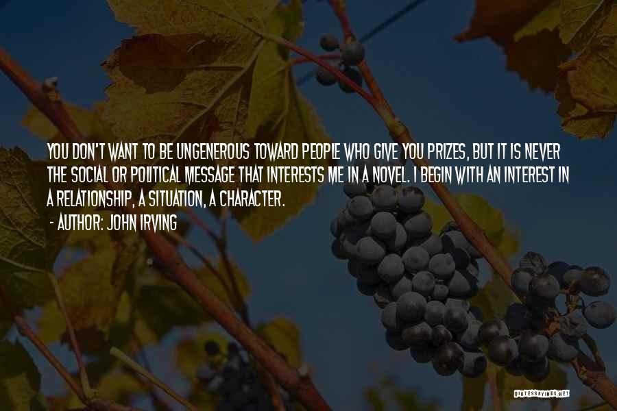 John Irving Quotes: You Don't Want To Be Ungenerous Toward People Who Give You Prizes, But It Is Never The Social Or Political