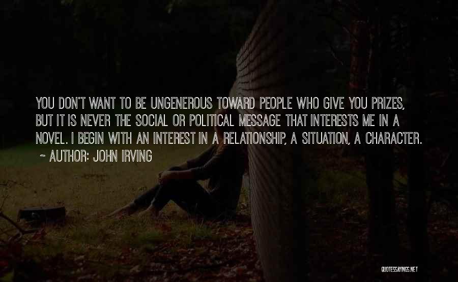 John Irving Quotes: You Don't Want To Be Ungenerous Toward People Who Give You Prizes, But It Is Never The Social Or Political