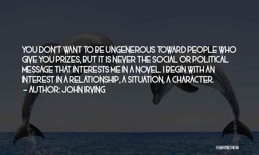 John Irving Quotes: You Don't Want To Be Ungenerous Toward People Who Give You Prizes, But It Is Never The Social Or Political