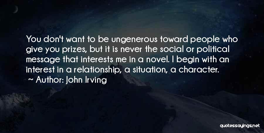 John Irving Quotes: You Don't Want To Be Ungenerous Toward People Who Give You Prizes, But It Is Never The Social Or Political